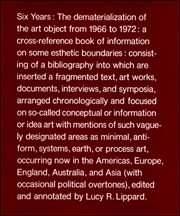 Six Years, The Dematerialization of the Art Object from 1966 to 1972 : A Cross-Reference Book of Information on Some Esthetic Boundaries ... / edited and annotated by Lucy R. Lippard.